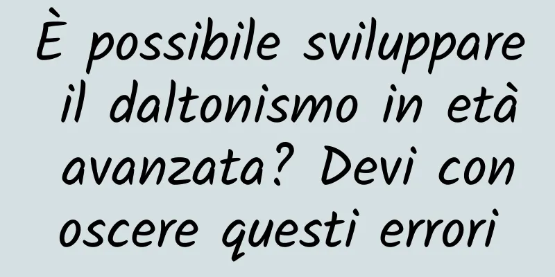 È possibile sviluppare il daltonismo in età avanzata? Devi conoscere questi errori