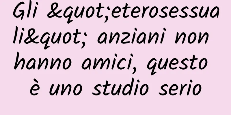 Gli "eterosessuali" anziani non hanno amici, questo è uno studio serio