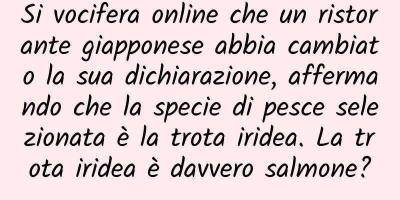 Si vocifera online che un ristorante giapponese abbia cambiato la sua dichiarazione, affermando che la specie di pesce selezionata è la trota iridea. La trota iridea è davvero salmone?