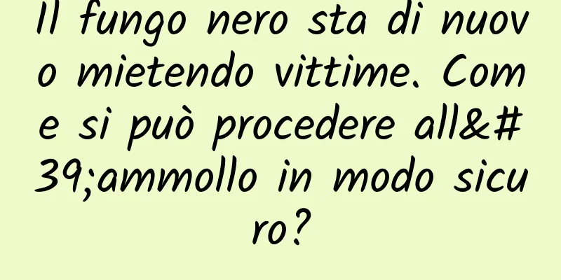 Il fungo nero sta di nuovo mietendo vittime. Come si può procedere all'ammollo in modo sicuro?