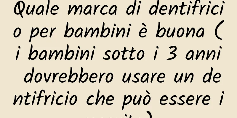 Quale marca di dentifricio per bambini è buona (i bambini sotto i 3 anni dovrebbero usare un dentifricio che può essere ingerito)