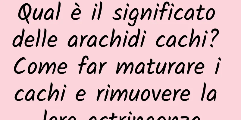 Qual è il significato delle arachidi cachi? Come far maturare i cachi e rimuovere la loro astringenza