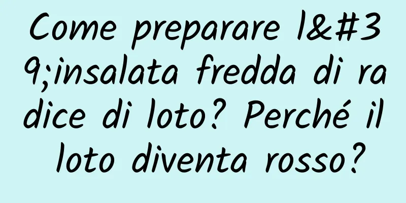 Come preparare l'insalata fredda di radice di loto? Perché il loto diventa rosso?