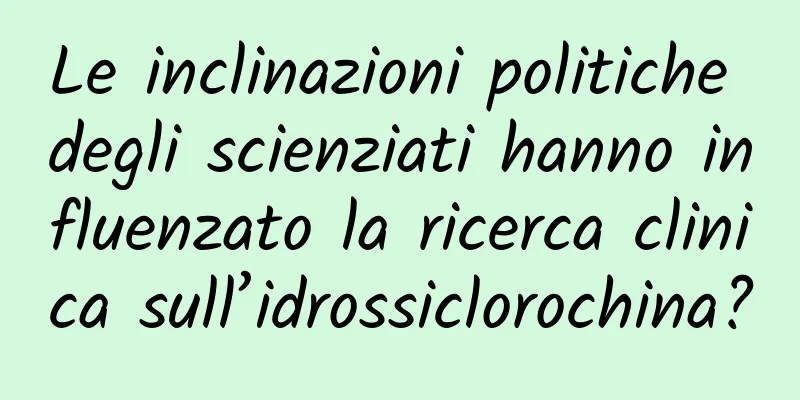 Le inclinazioni politiche degli scienziati hanno influenzato la ricerca clinica sull’idrossiclorochina?