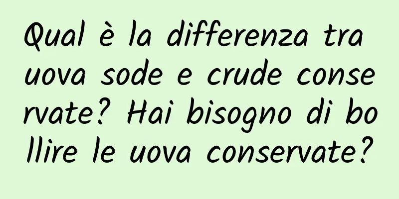 Qual è la differenza tra uova sode e crude conservate? Hai bisogno di bollire le uova conservate?