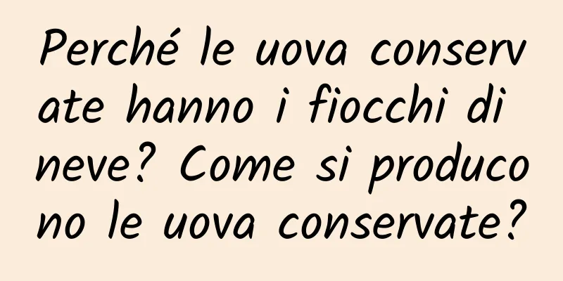 Perché le uova conservate hanno i fiocchi di neve? Come si producono le uova conservate?