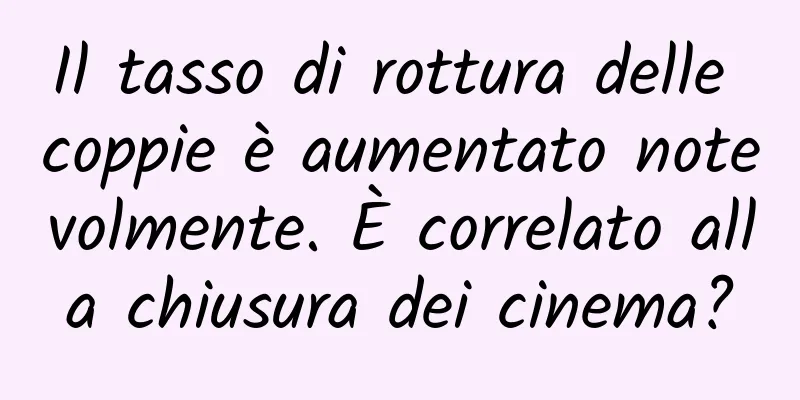 Il tasso di rottura delle coppie è aumentato notevolmente. È correlato alla chiusura dei cinema?