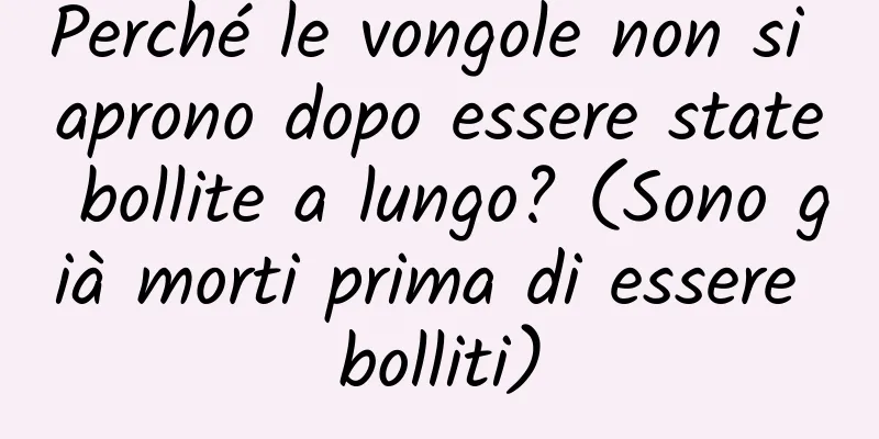 Perché le vongole non si aprono dopo essere state bollite a lungo? (Sono già morti prima di essere bolliti)
