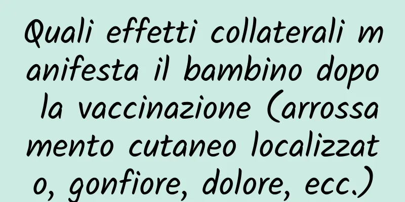 Quali effetti collaterali manifesta il bambino dopo la vaccinazione (arrossamento cutaneo localizzato, gonfiore, dolore, ecc.)