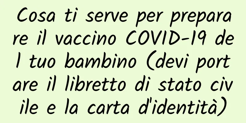 Cosa ti serve per preparare il vaccino COVID-19 del tuo bambino (devi portare il libretto di stato civile e la carta d'identità)