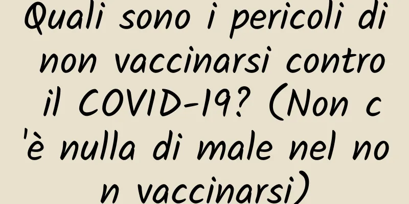 Quali sono i pericoli di non vaccinarsi contro il COVID-19? (Non c'è nulla di male nel non vaccinarsi)