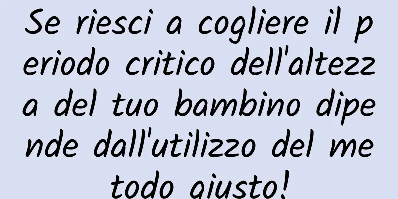 Se riesci a cogliere il periodo critico dell'altezza del tuo bambino dipende dall'utilizzo del metodo giusto!