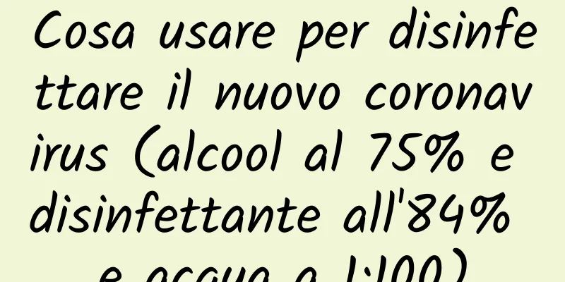 Cosa usare per disinfettare il nuovo coronavirus (alcool al 75% e disinfettante all'84% e acqua a 1:100)
