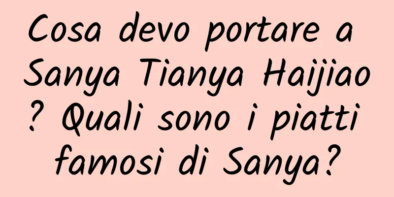Cosa devo portare a Sanya Tianya Haijiao? Quali sono i piatti famosi di Sanya?