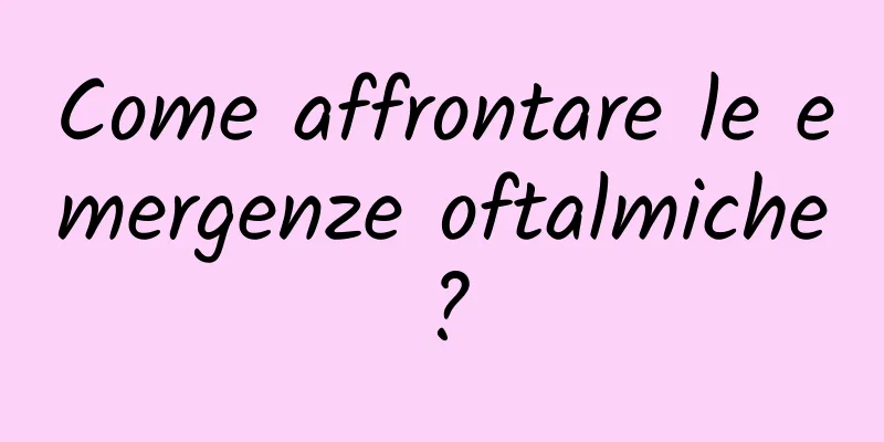 Come affrontare le emergenze oftalmiche?
