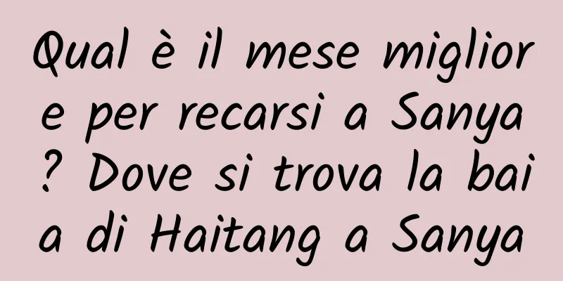 Qual è il mese migliore per recarsi a Sanya? Dove si trova la baia di Haitang a Sanya