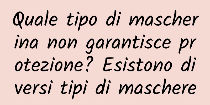 Quale tipo di mascherina non garantisce protezione? Esistono diversi tipi di maschere