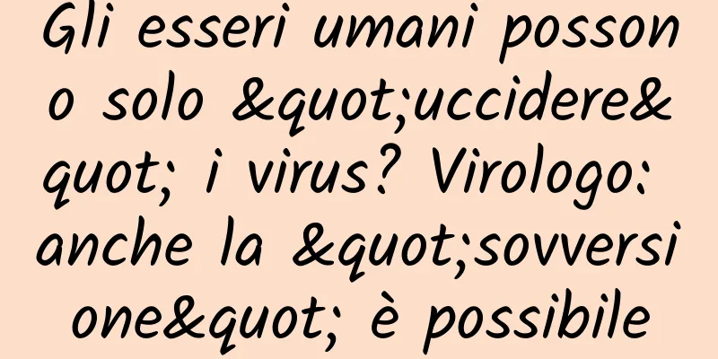 Gli esseri umani possono solo "uccidere" i virus? Virologo: anche la "sovversione" è possibile