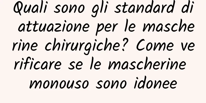 Quali sono gli standard di attuazione per le mascherine chirurgiche? Come verificare se le mascherine monouso sono idonee