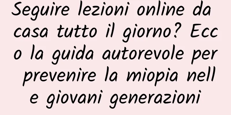 Seguire lezioni online da casa tutto il giorno? Ecco la guida autorevole per prevenire la miopia nelle giovani generazioni