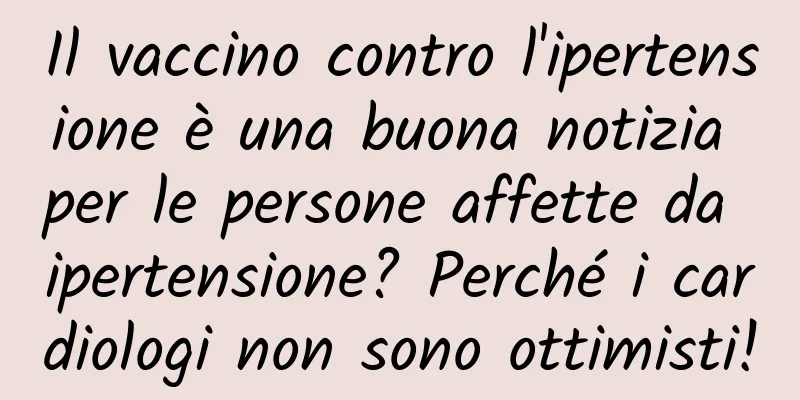 Il vaccino contro l'ipertensione è una buona notizia per le persone affette da ipertensione? Perché i cardiologi non sono ottimisti!