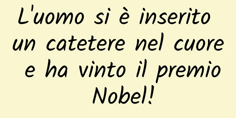 L'uomo si è inserito un catetere nel cuore e ha vinto il premio Nobel!