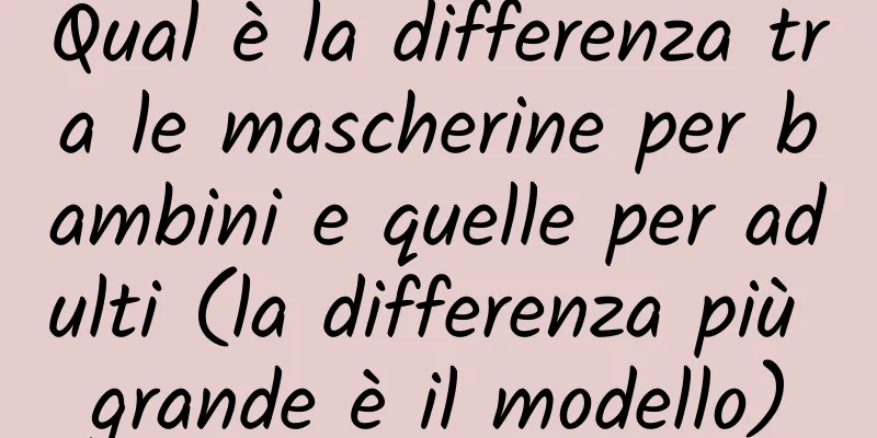 Qual è la differenza tra le mascherine per bambini e quelle per adulti (la differenza più grande è il modello)