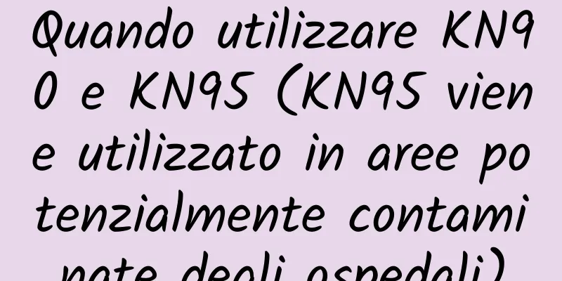 Quando utilizzare KN90 e KN95 (KN95 viene utilizzato in aree potenzialmente contaminate degli ospedali)
