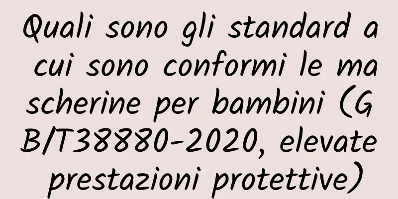 Quali sono gli standard a cui sono conformi le mascherine per bambini (GB/T38880-2020, elevate prestazioni protettive)
