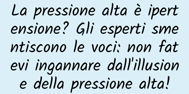 La pressione alta è ipertensione? Gli esperti smentiscono le voci: non fatevi ingannare dall'illusione della pressione alta!