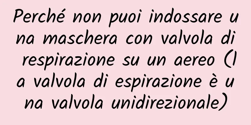 Perché non puoi indossare una maschera con valvola di respirazione su un aereo (la valvola di espirazione è una valvola unidirezionale)