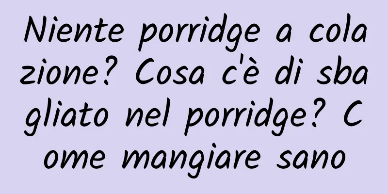 Niente porridge a colazione? Cosa c'è di sbagliato nel porridge? Come mangiare sano