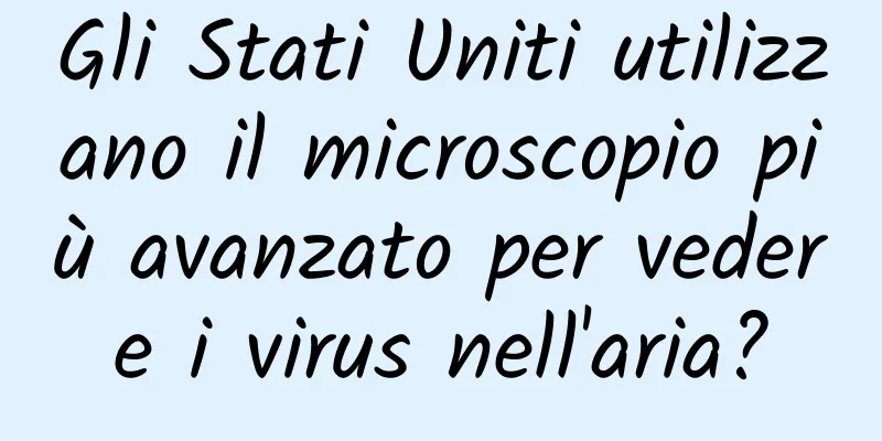 Gli Stati Uniti utilizzano il microscopio più avanzato per vedere i virus nell'aria?