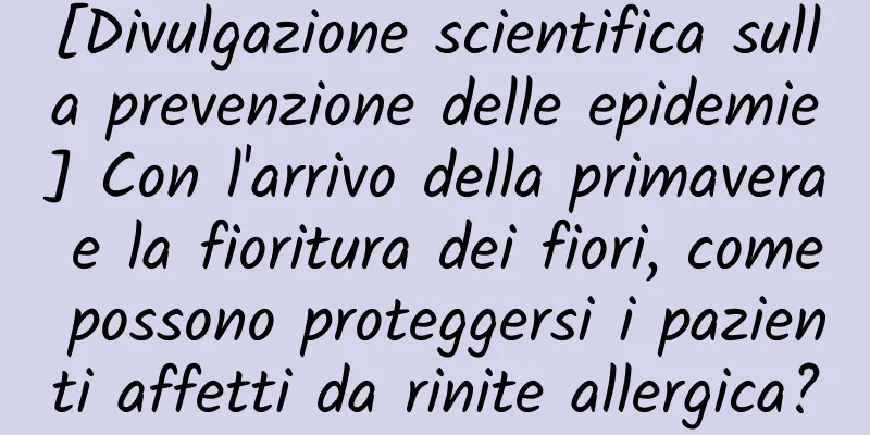 [Divulgazione scientifica sulla prevenzione delle epidemie] Con l'arrivo della primavera e la fioritura dei fiori, come possono proteggersi i pazienti affetti da rinite allergica?