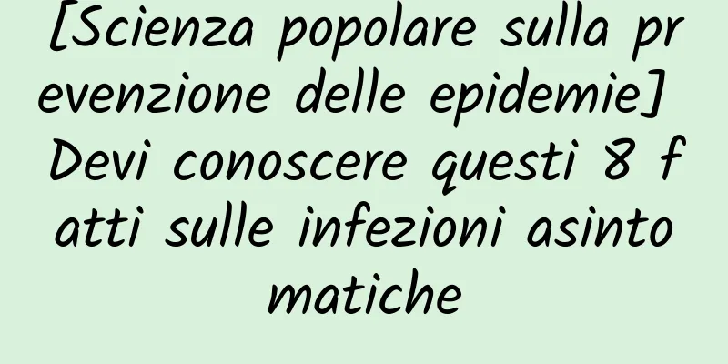 [Scienza popolare sulla prevenzione delle epidemie] Devi conoscere questi 8 fatti sulle infezioni asintomatiche