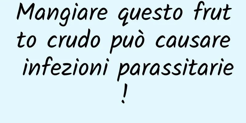 Mangiare questo frutto crudo può causare infezioni parassitarie!