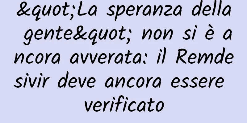 "La speranza della gente" non si è ancora avverata: il Remdesivir deve ancora essere verificato