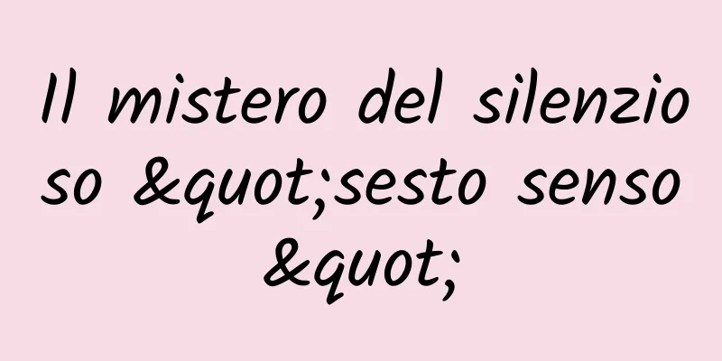 Il mistero del silenzioso "sesto senso"