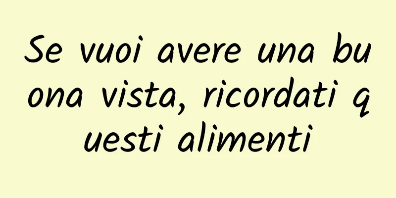 Se vuoi avere una buona vista, ricordati questi alimenti
