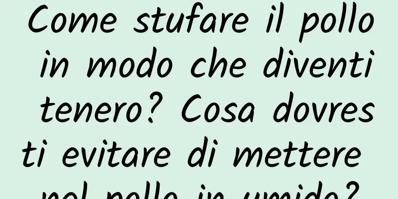 Come stufare il pollo in modo che diventi tenero? Cosa dovresti evitare di mettere nel pollo in umido?