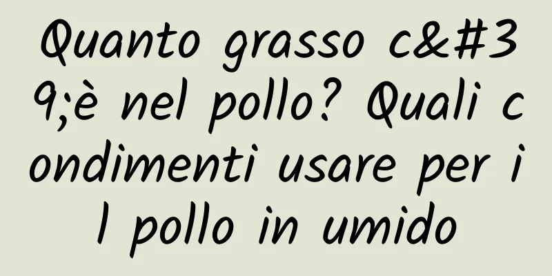 Quanto grasso c'è nel pollo? Quali condimenti usare per il pollo in umido