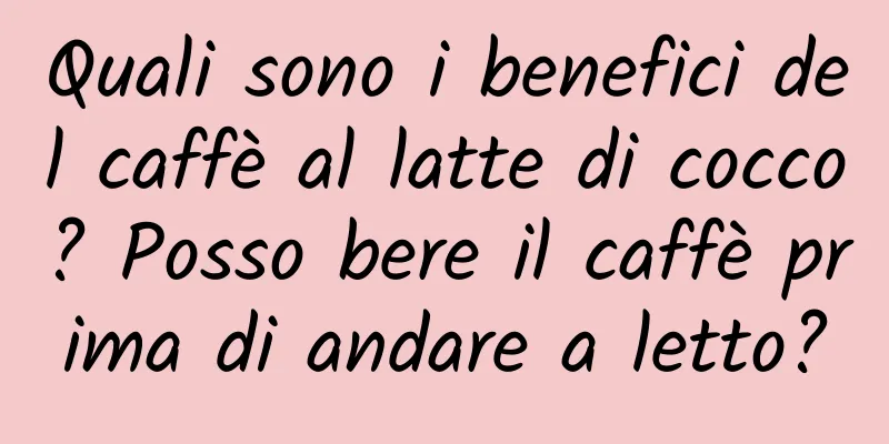 Quali sono i benefici del caffè al latte di cocco? Posso bere il caffè prima di andare a letto?