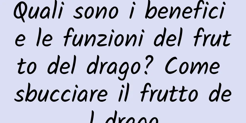 Quali sono i benefici e le funzioni del frutto del drago? Come sbucciare il frutto del drago
