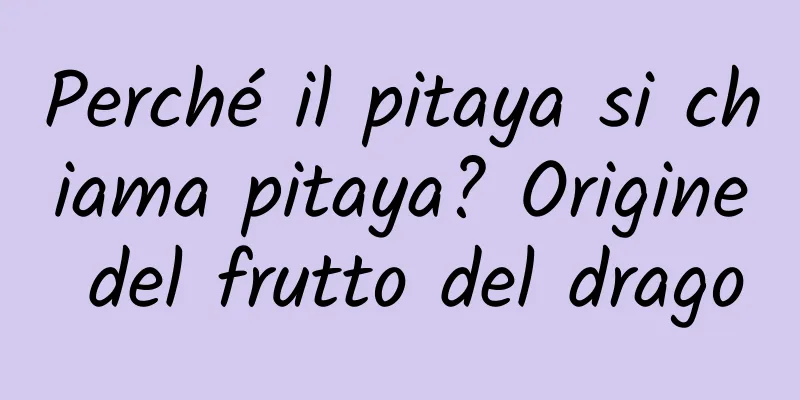 Perché il pitaya si chiama pitaya? Origine del frutto del drago