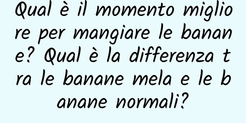 Qual è il momento migliore per mangiare le banane? Qual è la differenza tra le banane mela e le banane normali?