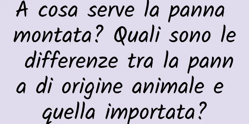 A cosa serve la panna montata? Quali sono le differenze tra la panna di origine animale e quella importata?