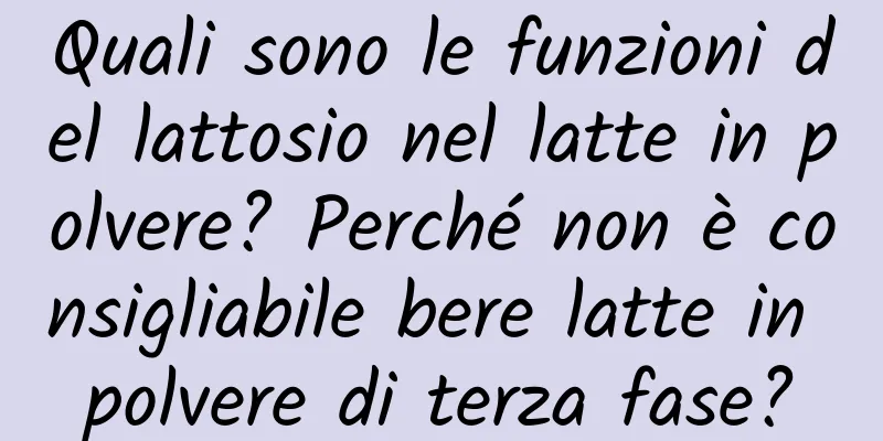 Quali sono le funzioni del lattosio nel latte in polvere? Perché non è consigliabile bere latte in polvere di terza fase?
