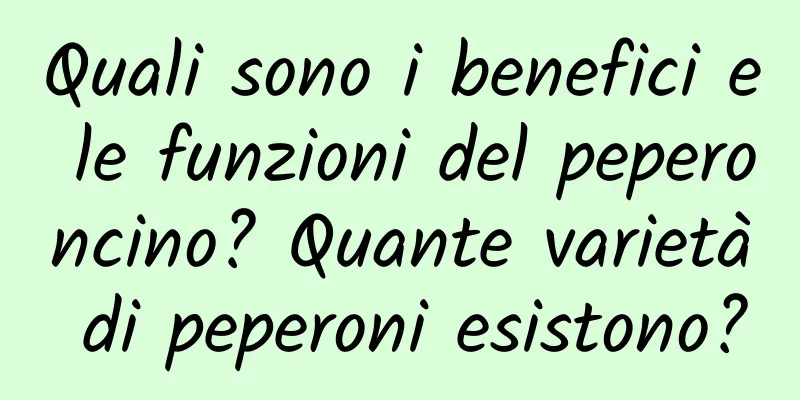Quali sono i benefici e le funzioni del peperoncino? Quante varietà di peperoni esistono?