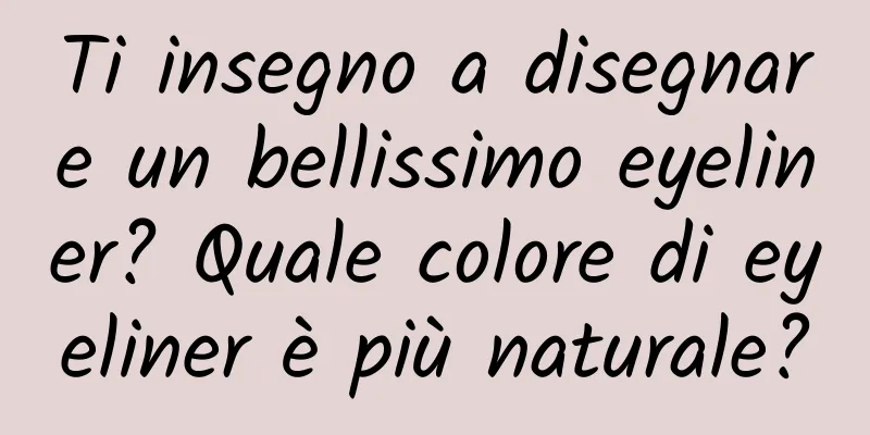 Ti insegno a disegnare un bellissimo eyeliner? Quale colore di eyeliner è più naturale?