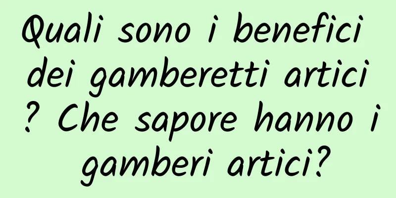 Quali sono i benefici dei gamberetti artici? Che sapore hanno i gamberi artici?